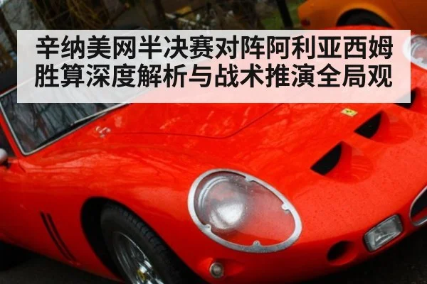辛纳美网半决赛对阵阿利亚西姆胜算深度解析与战术推演全局观