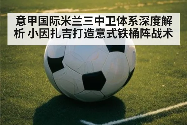 意甲国际米兰三中卫体系深度解析 小因扎吉打造意式铁桶阵战术