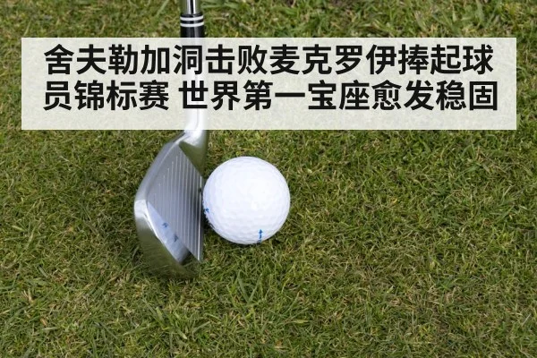 舍夫勒加洞击败麦克罗伊捧起球员锦标赛 世界第一宝座愈发稳固