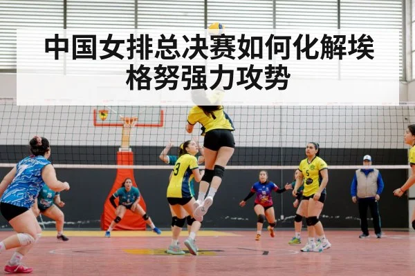 中国女排总决赛如何化解埃格努强力攻势