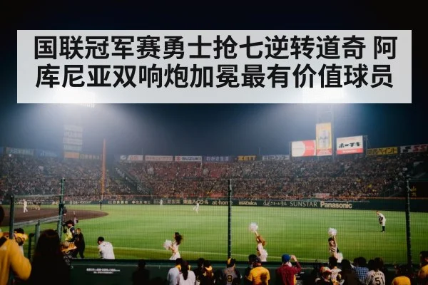 国联冠军赛勇士抢七逆转道奇 阿库尼亚双响炮加冕最有价值球员