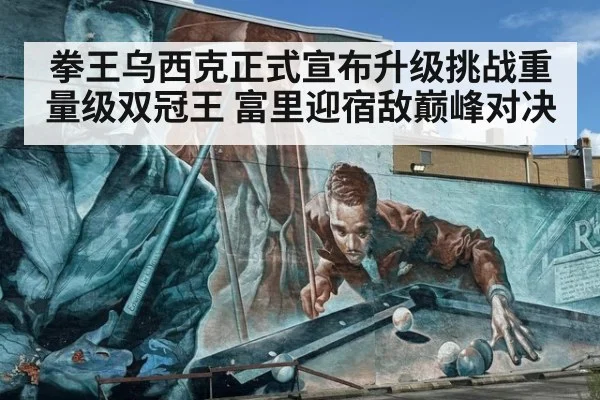 拳王乌西克正式宣布升级挑战重量级双冠王 富里迎宿敌巅峰对决