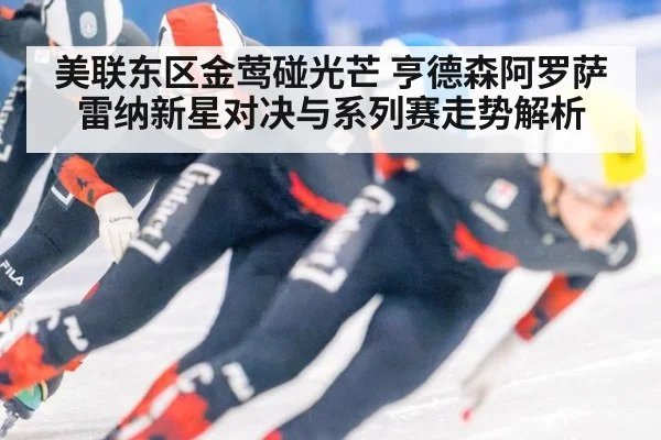 美联东区金莺碰光芒 亨德森阿罗萨雷纳新星对决与系列赛走势解析