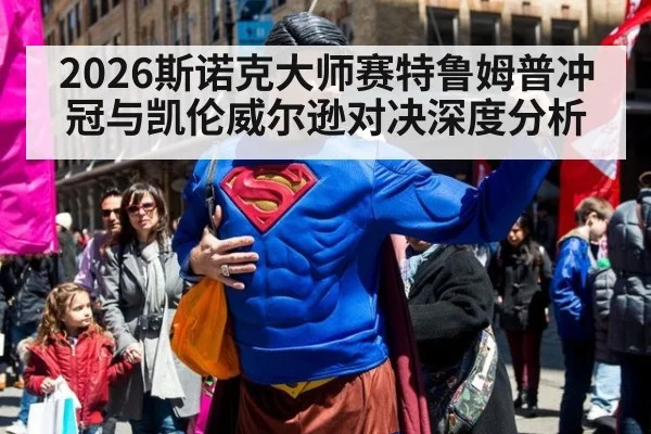 2026斯诺克大师赛特鲁姆普冲冠与凯伦威尔逊对决深度分析