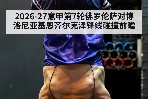 2026-27意甲第7轮佛罗伦萨对博洛尼亚基恩齐尔克泽锋线碰撞前瞻